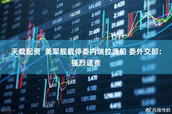 天载配资  美军舰截停委内瑞拉渔船 委外交部:强烈谴责