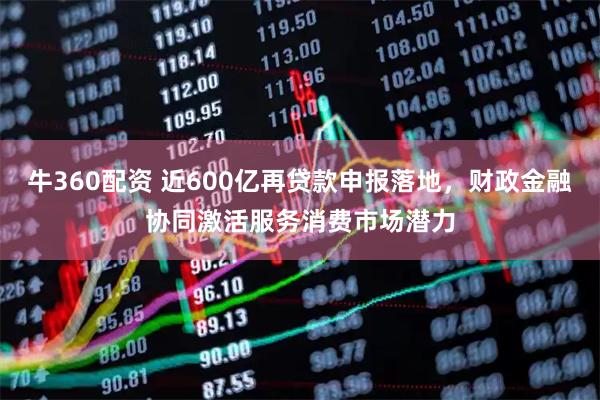 牛360配资 近600亿再贷款申报落地,财政金融协同激活服务消费市场潜力