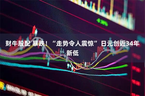 财牛股配 暴跌!“走势令人震惊” 日元创近34年新低