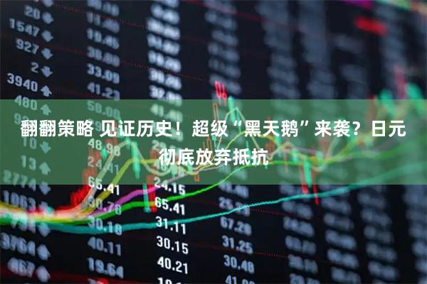 翻翻策略 见证历史!超级“黑天鹅”来袭?日元彻底放弃抵抗