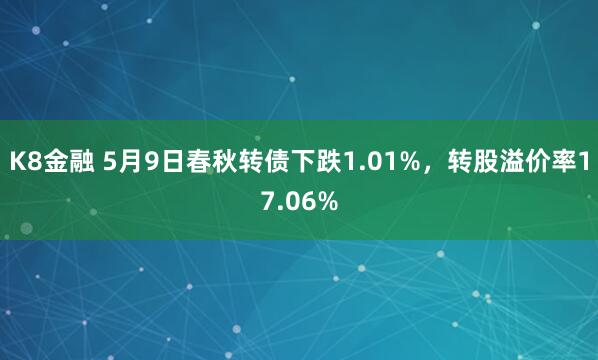 K8金融 5月9日春秋转债下跌1.01%,转股溢价率17.06%
