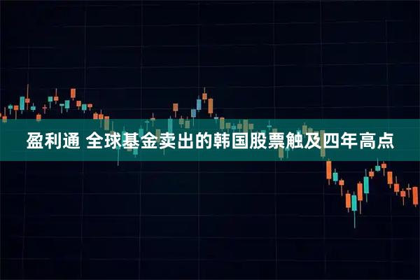盈利通 全球基金卖出的韩国股票触及四年高点