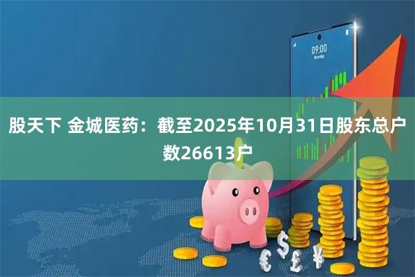 股天下 金城医药：截至2025年10月31日股东总户数26613户