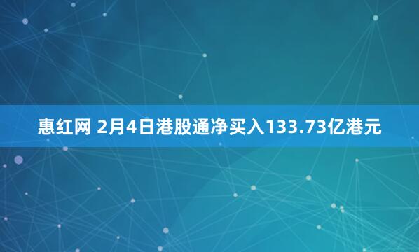 惠红网 2月4日港股通净买入133.73亿港元
